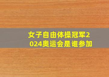 女子自由体操冠军2024奥运会是谁参加