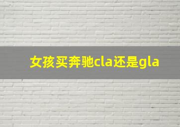 女孩买奔驰cla还是gla