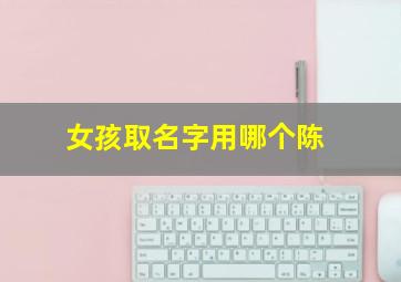 女孩取名字用哪个陈