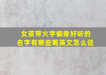 女孩带火字偏旁好听的名字有哪些呢英文怎么说