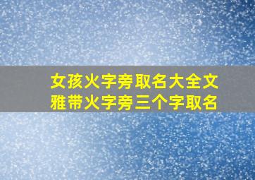 女孩火字旁取名大全文雅带火字旁三个字取名