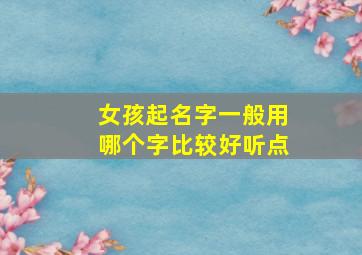 女孩起名字一般用哪个字比较好听点