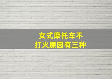 女式摩托车不打火原因有三种