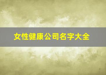 女性健康公司名字大全