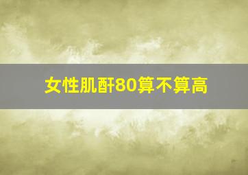 女性肌酐80算不算高