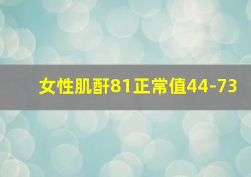 女性肌酐81正常值44-73