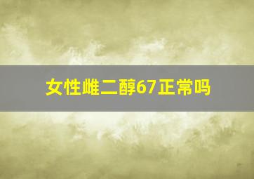 女性雌二醇67正常吗