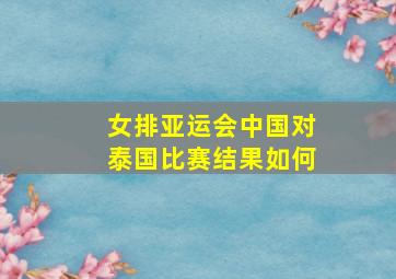 女排亚运会中国对泰国比赛结果如何