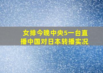 女排今晚中央5一台直播中国对日本转播实况