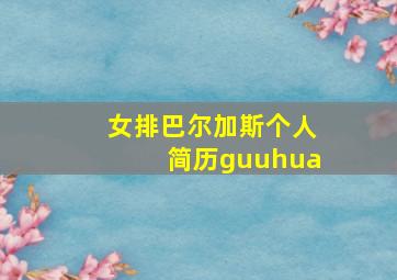 女排巴尔加斯个人简历guuhua