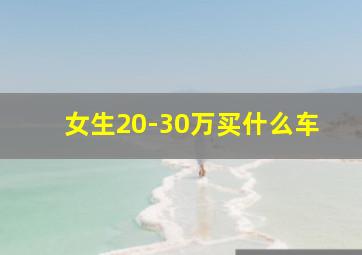 女生20-30万买什么车