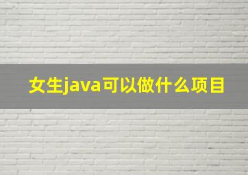 女生java可以做什么项目