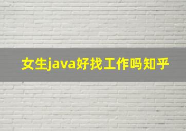 女生java好找工作吗知乎