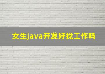 女生java开发好找工作吗