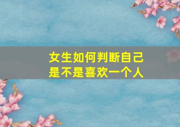 女生如何判断自己是不是喜欢一个人