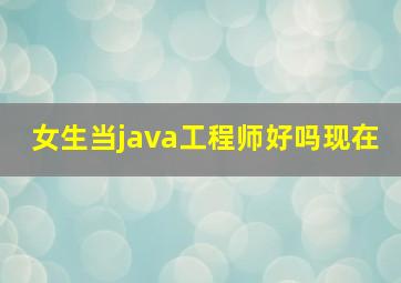 女生当java工程师好吗现在