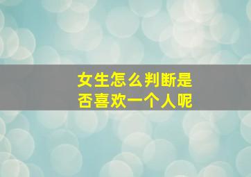 女生怎么判断是否喜欢一个人呢