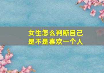 女生怎么判断自己是不是喜欢一个人