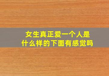 女生真正爱一个人是什么样的下面有感觉吗