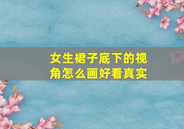 女生裙子底下的视角怎么画好看真实