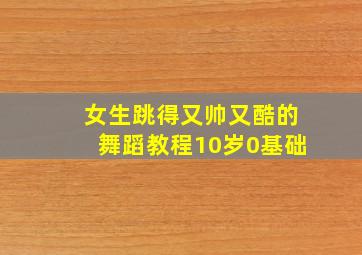 女生跳得又帅又酷的舞蹈教程10岁0基础