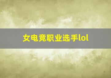 女电竞职业选手lol