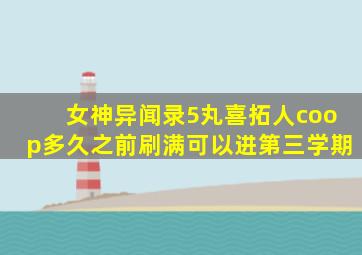 女神异闻录5丸喜拓人coop多久之前刷满可以进第三学期