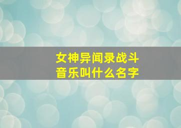 女神异闻录战斗音乐叫什么名字