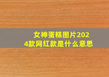 女神蛋糕图片2024款网红款是什么意思