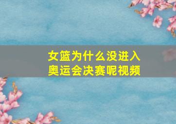 女篮为什么没进入奥运会决赛呢视频