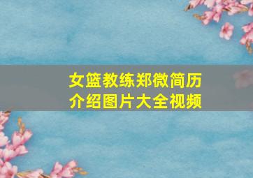 女篮教练郑微简历介绍图片大全视频