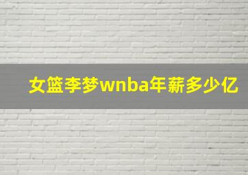 女篮李梦wnba年薪多少亿