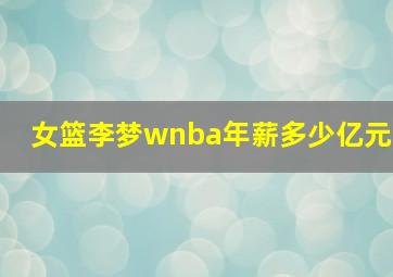 女篮李梦wnba年薪多少亿元