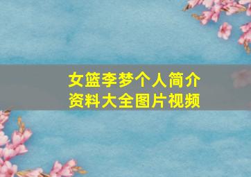 女篮李梦个人简介资料大全图片视频