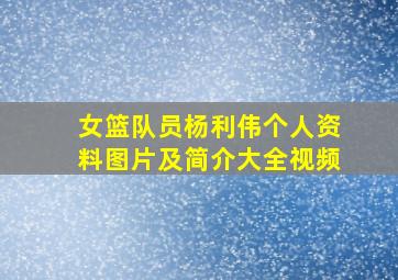 女篮队员杨利伟个人资料图片及简介大全视频