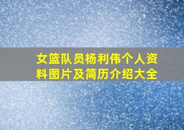 女篮队员杨利伟个人资料图片及简历介绍大全