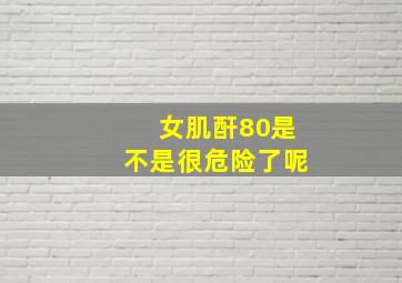 女肌酐80是不是很危险了呢