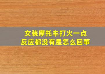 女装摩托车打火一点反应都没有是怎么回事