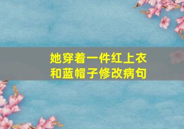 她穿着一件红上衣和蓝帽子修改病句