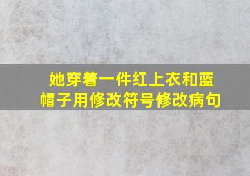 她穿着一件红上衣和蓝帽子用修改符号修改病句