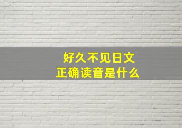 好久不见日文正确读音是什么