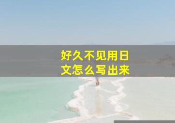 好久不见用日文怎么写出来