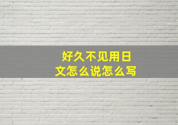 好久不见用日文怎么说怎么写