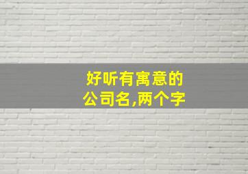 好听有寓意的公司名,两个字