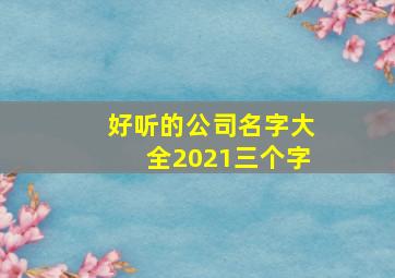 好听的公司名字大全2021三个字