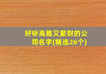 好听高雅又聚财的公司名字(精选26个)