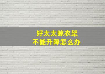 好太太晾衣架不能升降怎么办