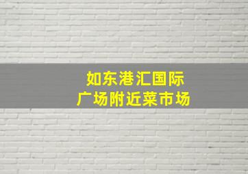 如东港汇国际广场附近菜市场