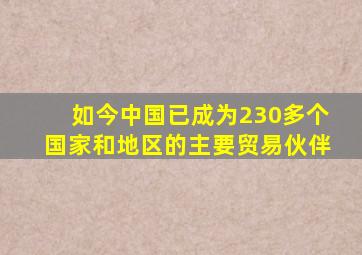 如今中国已成为230多个国家和地区的主要贸易伙伴