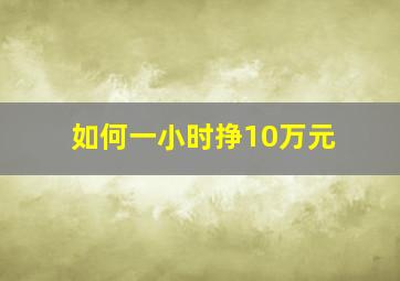 如何一小时挣10万元